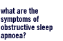 What are the symptoms of Obstructive Sleep Apnoea